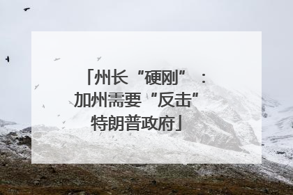州长“硬刚”：加州需要“反击”特朗普政府