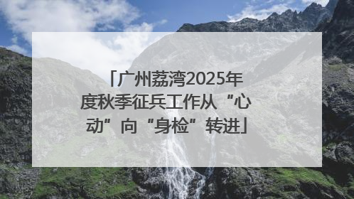 广州荔湾2025年度秋季征兵工作从“心动”向“身检”转进