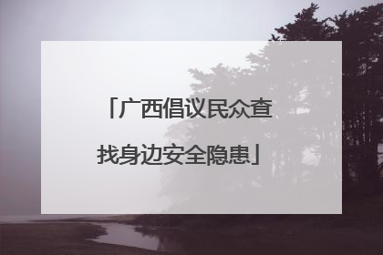 广西倡议民众查找身边安全隐患