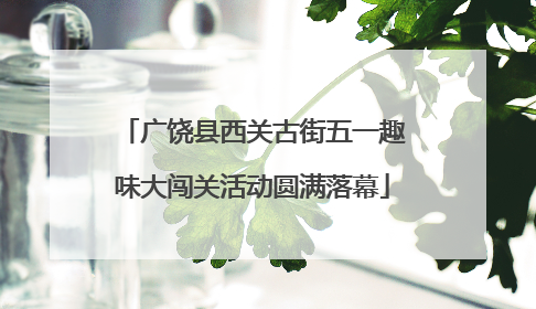 广饶县西关古街五一趣味大闯关活动圆满落幕