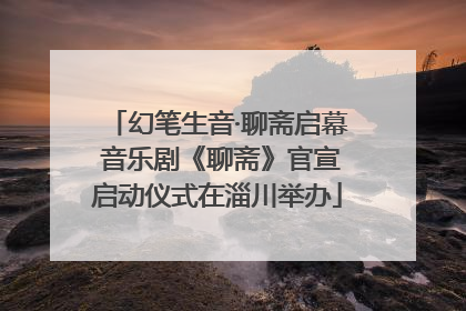 幻笔生音·聊斋启幕 音乐剧《聊斋》官宣启动仪式在淄川举办