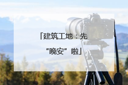 建筑工地：先“晚安”啦
