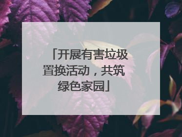 开展有害垃圾置换活动，共筑绿色家园
