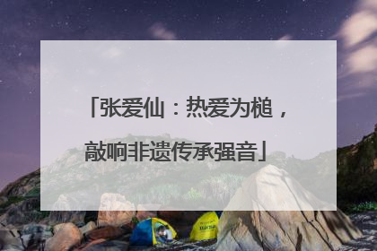 张爱仙：热爱为槌，敲响非遗传承强音