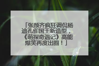 张颜齐疯狂调侃杨迪孔雀国王新造型，《萌探奇遇记》高能爆笑再度出圈！