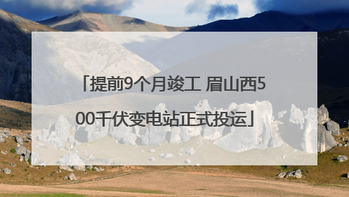 提前9个月竣工 眉山西500千伏变电站正式投运