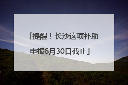 提醒！长沙这项补助申报6月30日截止