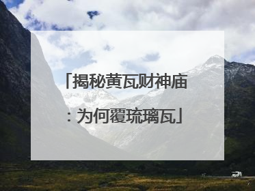 揭秘黄瓦财神庙：为何覆琉璃瓦