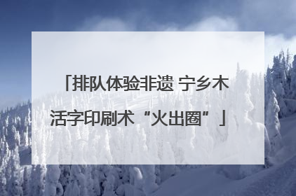 排队体验非遗 宁乡木活字印刷术“火出圈”