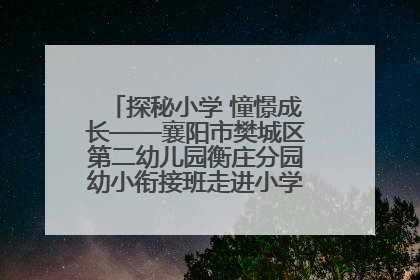 探秘小学 憧憬成长——襄阳市樊城区第二幼儿园衡庄分园幼小衔接班走进小学开展参观体验活动