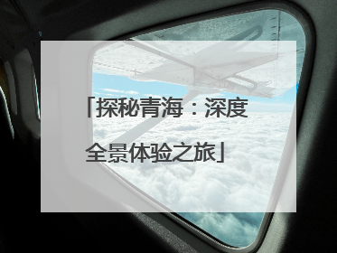 探秘青海：深度全景体验之旅