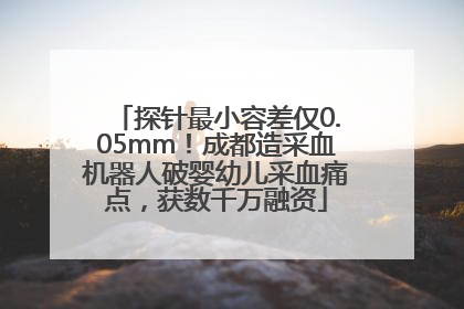 探针最小容差仅0.05mm！成都造采血机器人破婴幼儿采血痛点，获数千万融资