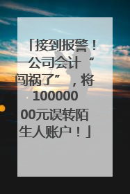 接到报警！一公司会计“闯祸了”，将10000000元误转陌生人账户！