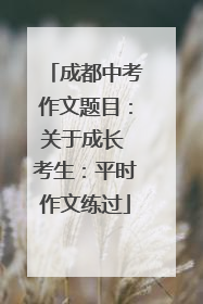 成都中考作文题目：关于成长 考生：平时作文练过