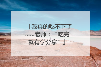 我真的吃不下了……老师：“吃完就有学分拿”