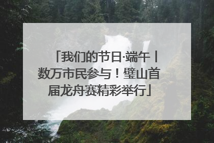 我们的节日·端午丨数万市民参与！璧山首届龙舟赛精彩举行