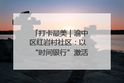 打卡最美｜渝中区红岩村社区：以“时间银行”激活垃圾分类新动能