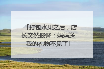 打包水果之后，店长突然报警：妈妈送我的礼物不见了