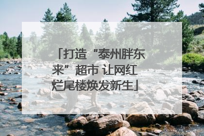打造“泰州胖东来”超市 让网红烂尾楼焕发新生