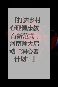 打造乡村心理健康教育新范式，河南师大启动“润心者计划”