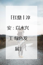扛鼎丨淳安：以水兴工 绿色发展