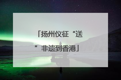 扬州仪征“送”非遗到香港