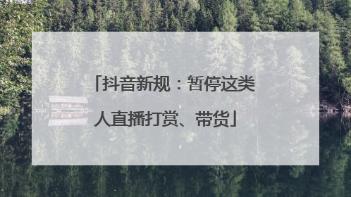 抖音新规：暂停这类人直播打赏、带货
