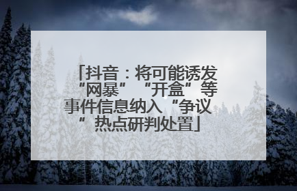 抖音：将可能诱发“网暴”“开盒”等事件信息纳入“争议”热点研判处置