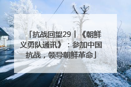 抗战回望29︱《朝鲜义勇队通讯》：参加中国抗战，领导朝鲜革命
