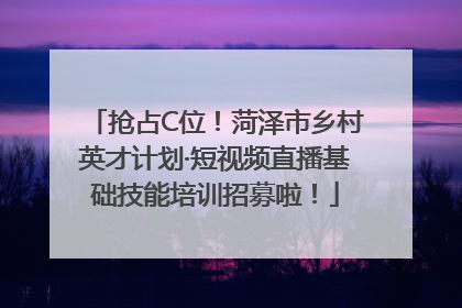 抢占C位！菏泽市乡村英才计划·短视频直播基础技能培训招募啦！