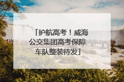 护航高考！威海公交集团高考保障车队整装待发