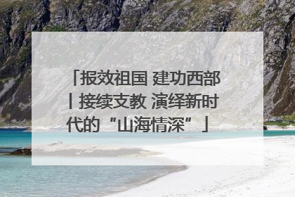 报效祖国 建功西部丨接续支教 演绎新时代的“山海情深”