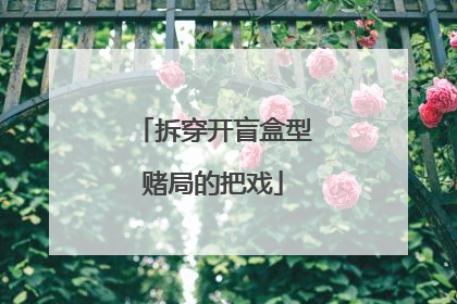 拆穿开盲盒型赌局的把戏