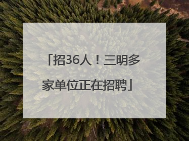 招36人！三明多家单位正在招聘