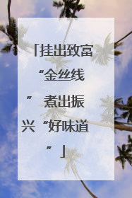 挂出致富 “金丝线” 煮出振兴“好味道”
