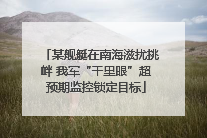 某舰艇在南海滋扰挑衅 我军“千里眼”超预期监控锁定目标