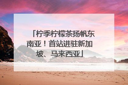 柠季柠檬茶扬帆东南亚！首站进驻新加坡、马来西亚
