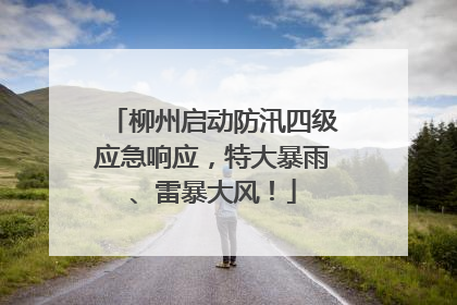 柳州启动防汛四级应急响应，特大暴雨、雷暴大风！