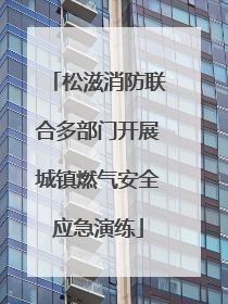 松滋消防联合多部门开展城镇燃气安全应急演练
