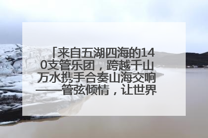 来自五湖四海的140支管乐团，跨越千山万水携手合奏山海交响——管弦倾情，让世界聆听“日照乐章”
