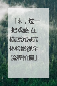 来，过一把戏瘾 在横店沉浸式体验影视全流程拍摄