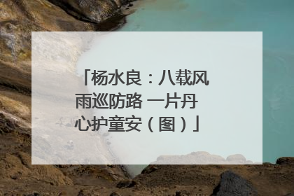 杨水良：八载风雨巡防路 一片丹心护童安（图）