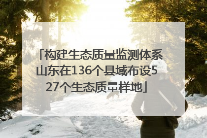 构建生态质量监测体系 山东在136个县域布设527个生态质量样地