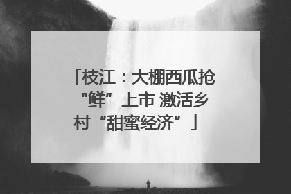枝江：大棚西瓜抢“鲜”上市 激活乡村“甜蜜经济”