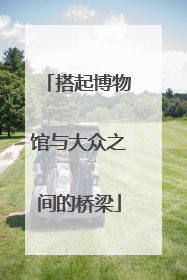 搭起博物馆与大众之间的桥梁