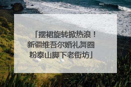 摆裙旋转掀热浪！新疆维吾尔婚礼舞圈粉泰山脚下老街坊