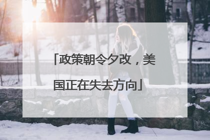 政策朝令夕改，美国正在失去方向