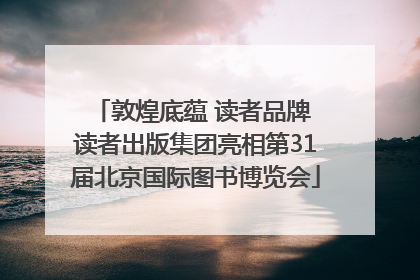 敦煌底蕴 读者品牌 读者出版集团亮相第31届北京国际图书博览会