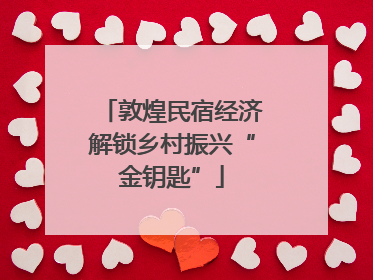 敦煌民宿经济解锁乡村振兴“金钥匙”