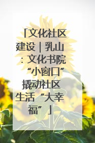 文化社区建设｜乳山：文化书院“小窗口” 撬动社区生活“大幸福”